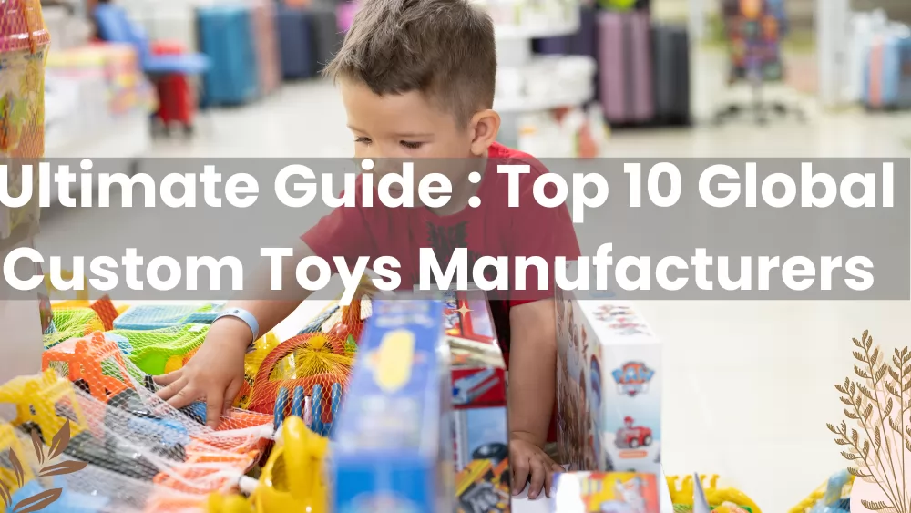 Ultimate Guide : Top 10 Global Custom Toys Manufacturers 2022